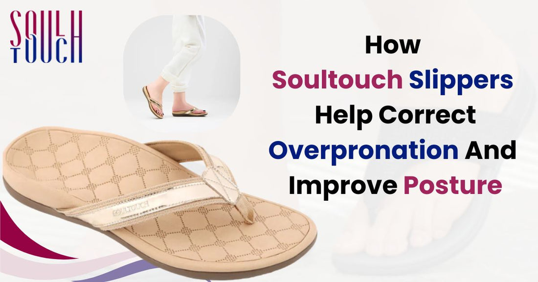 How Soultouch Slippers Help Correct Overpronation & Improve Posture